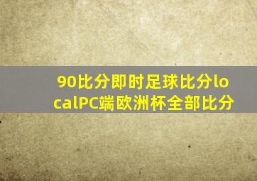 90比分即时足球比分localPC端欧洲杯全部比分