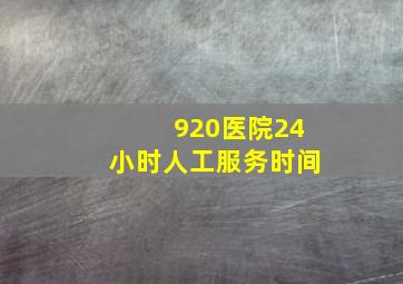 920医院24小时人工服务时间