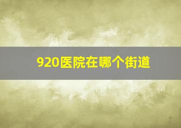 920医院在哪个街道