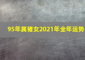 95年属猪女2021年全年运势