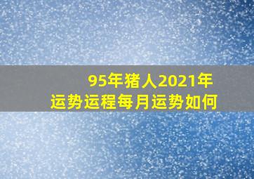 95年猪人2021年运势运程每月运势如何