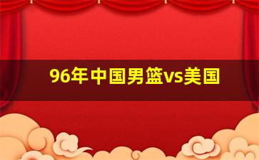 96年中国男篮vs美国