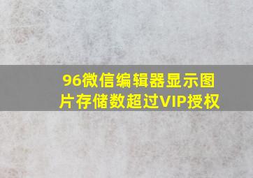 96微信编辑器显示图片存储数超过VIP授权