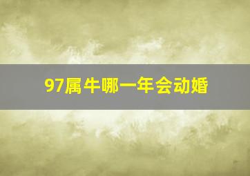 97属牛哪一年会动婚