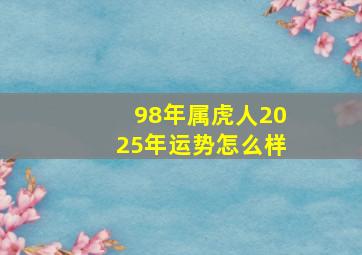 98年属虎人2025年运势怎么样