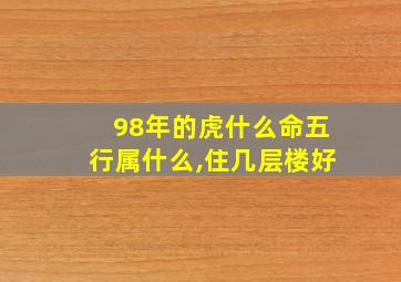 98年的虎什么命五行属什么,住几层楼好