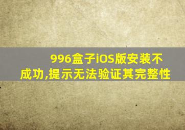 996盒子iOS版安装不成功,提示无法验证其完整性