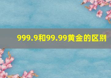 999.9和99.99黄金的区别