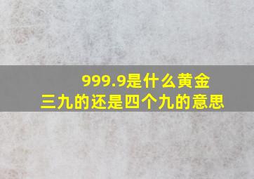 999.9是什么黄金三九的还是四个九的意思