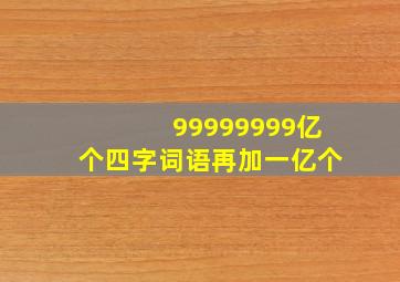 99999999亿个四字词语再加一亿个