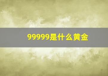 99999是什么黄金