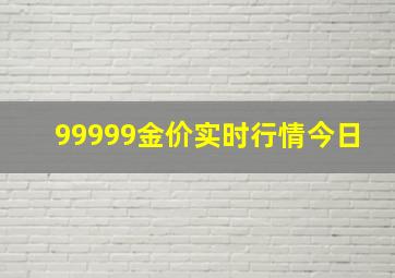 99999金价实时行情今日