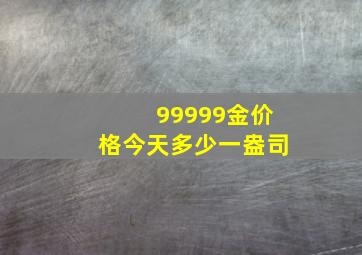 99999金价格今天多少一盎司