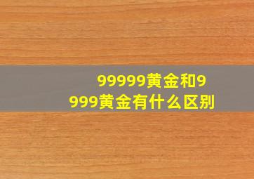 99999黄金和9999黄金有什么区别