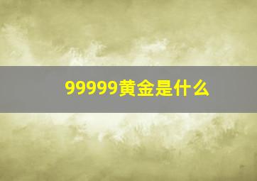 99999黄金是什么