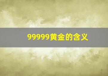 99999黄金的含义