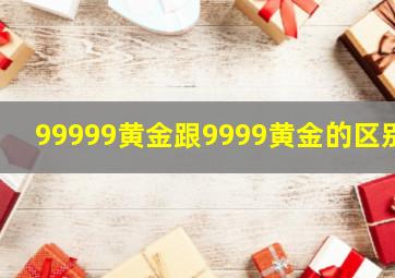 99999黄金跟9999黄金的区别