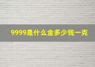 9999是什么金多少钱一克