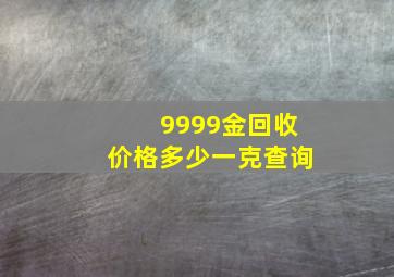 9999金回收价格多少一克查询