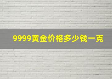 9999黄金价格多少钱一克