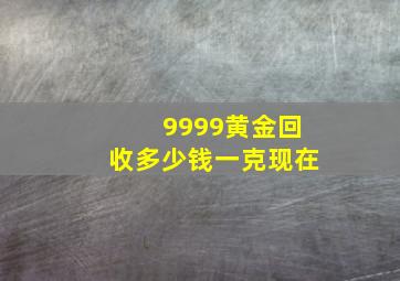 9999黄金回收多少钱一克现在