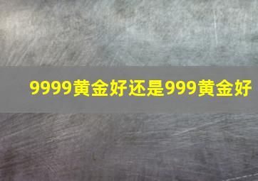 9999黄金好还是999黄金好