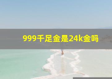 999千足金是24k金吗