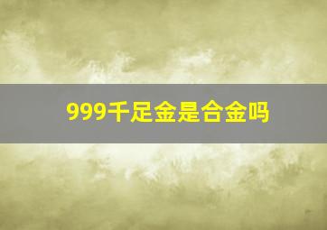 999千足金是合金吗