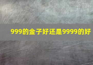 999的金子好还是9999的好