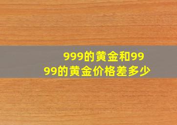 999的黄金和9999的黄金价格差多少