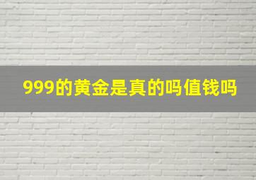 999的黄金是真的吗值钱吗