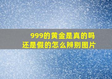 999的黄金是真的吗还是假的怎么辨别图片