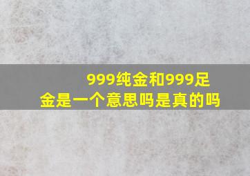 999纯金和999足金是一个意思吗是真的吗