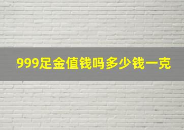 999足金值钱吗多少钱一克