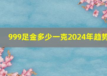 999足金多少一克2024年趋势