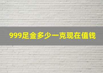 999足金多少一克现在值钱