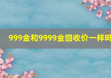 999金和9999金回收价一样吗