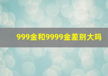 999金和9999金差别大吗