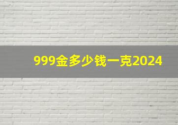 999金多少钱一克2024