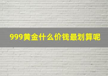 999黄金什么价钱最划算呢