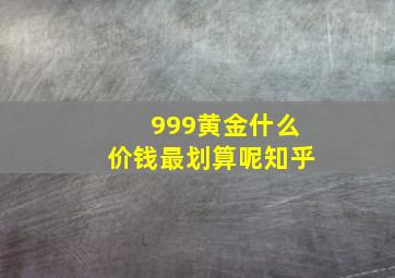 999黄金什么价钱最划算呢知乎