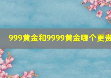 999黄金和9999黄金哪个更贵