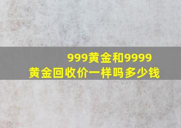 999黄金和9999黄金回收价一样吗多少钱