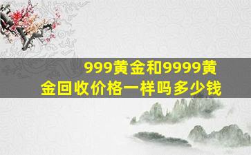 999黄金和9999黄金回收价格一样吗多少钱