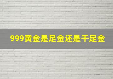 999黄金是足金还是千足金