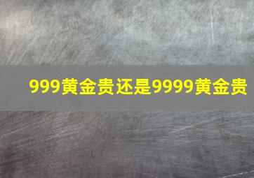 999黄金贵还是9999黄金贵