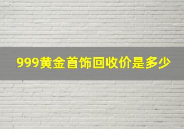 999黄金首饰回收价是多少