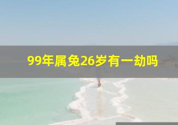 99年属兔26岁有一劫吗