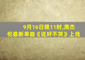 9月16日晚11时,周杰伦最新单曲《说好不哭》上线