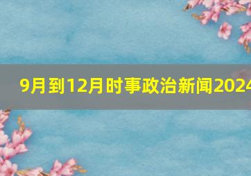 9月到12月时事政治新闻2024